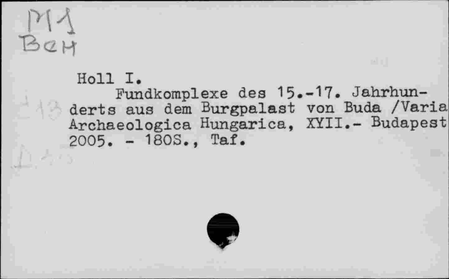 ﻿Holl I.
Fundkomplexe des 15.-17. Jahrhun-. derts aus dem Burgpalast von Buda /Varia Archaeologica Hungarica, XYII.- Budapest 2005. - 180S., Taf.